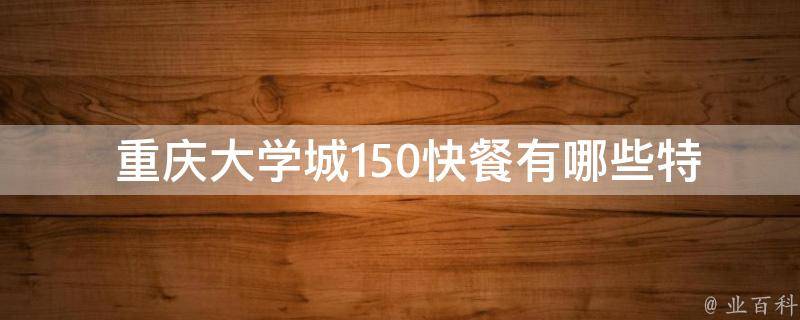  重庆大学城150快餐有哪些特色菜品？
