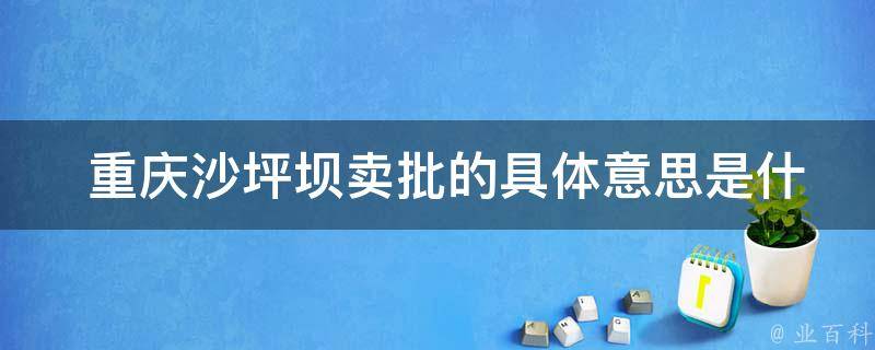  重庆沙坪坝卖批的具体意思是什么？