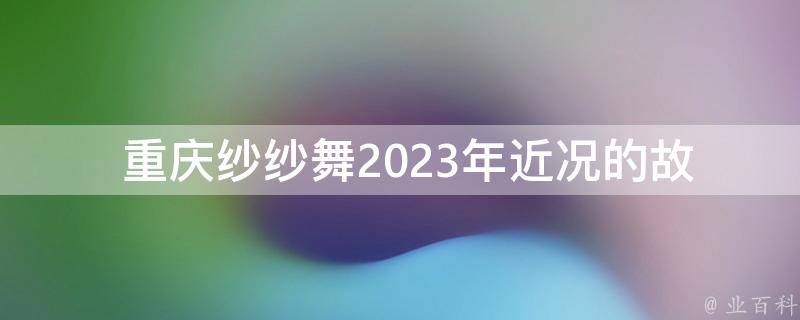  重庆纱纱舞2023年近况的故事梗概是什么？