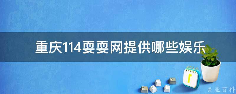  重庆114耍耍网提供哪些娱乐活动和服务？