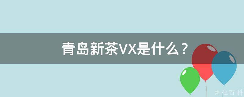  青岛新茶VX是什么？