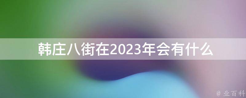  韩庄八街在2023年会有什么变化？