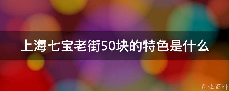 上海七宝老街50块的特色是什么？