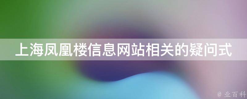 上海凤凰楼信息网站相关的疑问式需求词：