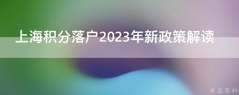 上海积分落户2023年新政策（盘点上海积分落户2023年新政策未到法定年龄结婚生小孩）