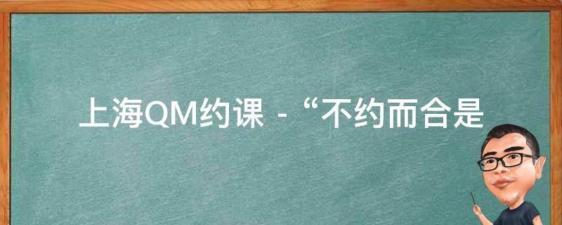 上海QM约课 - “不约而合是什么意思”的相关疑问式需求词：