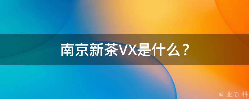 南京新茶VX是什么？