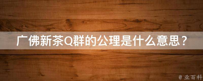 广佛新茶Q群的公理是什么意思？