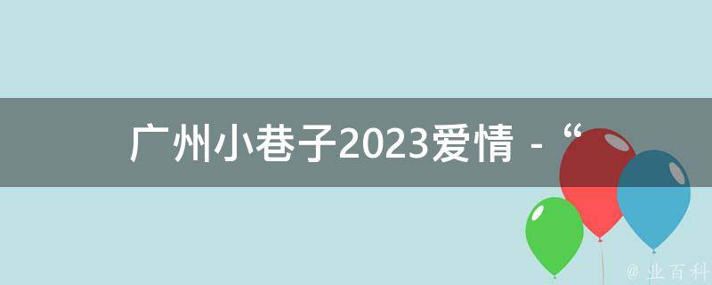 广州小巷子2023爱情 - “管工什么描写”的相关疑问式需求词：