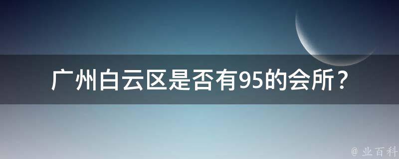 广州白云区是否有95的会所？