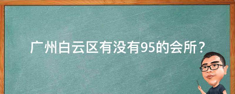 广州白云区有没有95的会所？