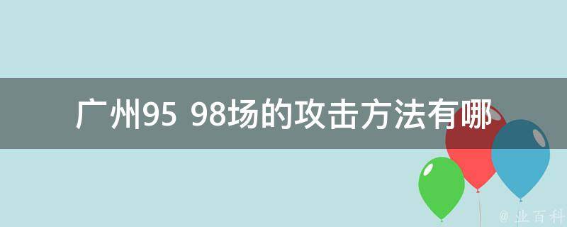 广州95 98场的攻击方法有哪些？