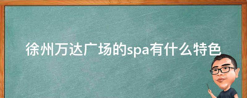 徐州万达广场的spa有什么特色？