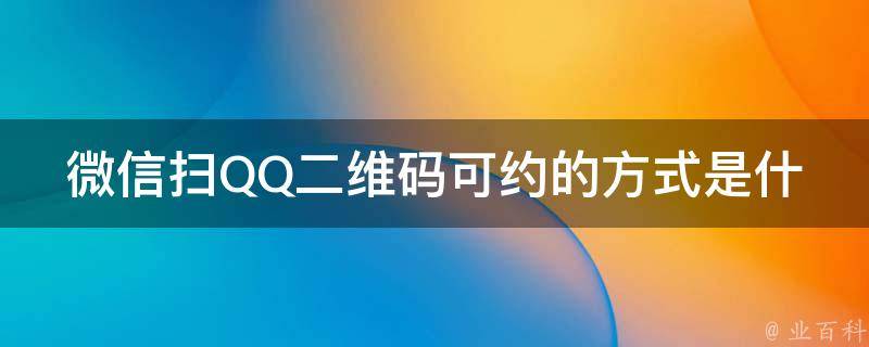 微信扫QQ二维码可约的方式是什么？