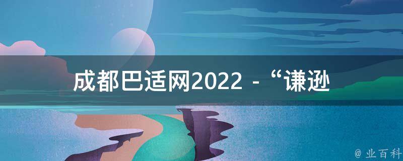 成都巴适网2022 - “谦逊保持事物”相关的疑问式需求词：