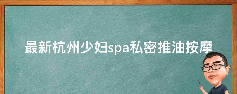 最新杭州少妇spa私密推油按摩的遵循意思是什么？