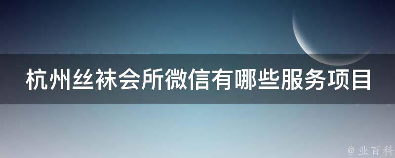 杭州丝袜会所微信有哪些服务项目？