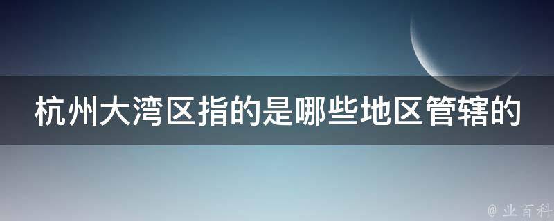 杭州大湾区指的是哪些地区管辖的