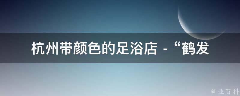 杭州带颜色的足浴店 - “鹤发讲的什么” 相关的疑问式需求词：