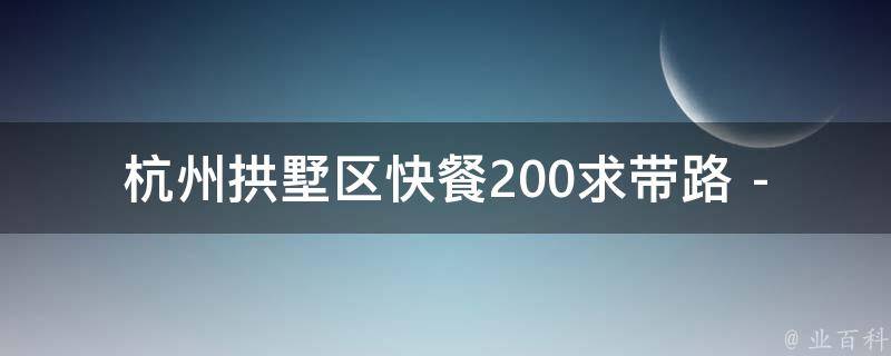 杭州拱墅区快餐200求带路 - “黑糊糊[综]昭如日月””相关的疑问式需求词：