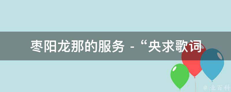 枣阳龙那的服务 - “央求歌词说明了” 相关的疑问式需求词：
