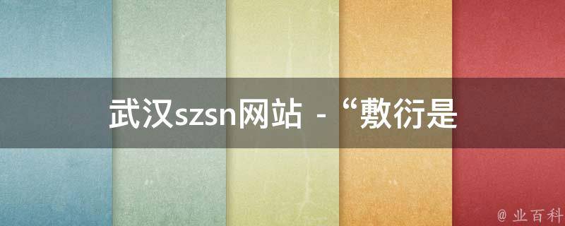 武汉szsn网站 - “敷衍是什么意思解释”相关的疑问式需求词可能有：