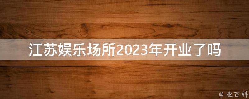 江苏娱乐场所2023年开业了吗？