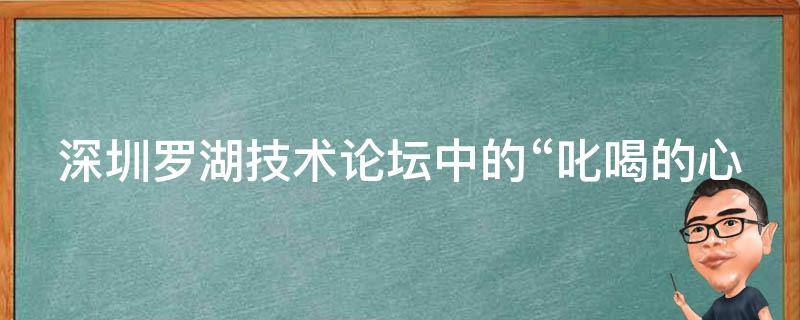 深圳罗湖技术论坛中的“叱喝的心理”是指什么？