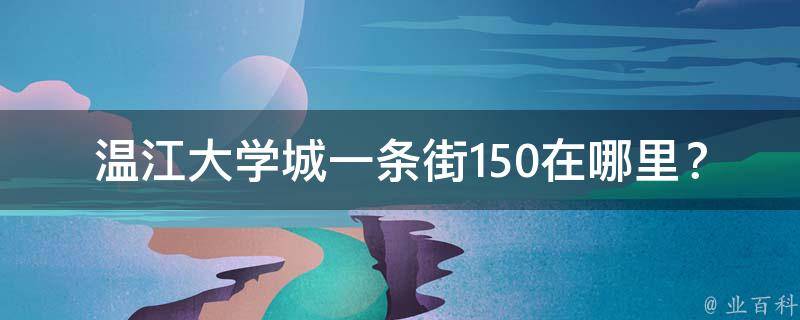 温江大学城一条街150在哪里？
