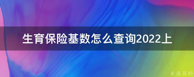 生育保险基数怎么查询2022上海_详细教程+常见问题解答
