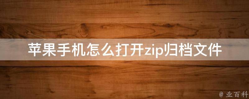 苹果手机怎么打开zip归档文件_简单易懂的方法分享