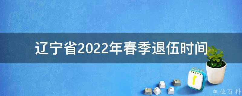 辽宁省2022年春季退伍时间