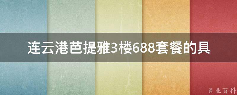 连云港芭提雅3楼688套餐的具体内容是什么？