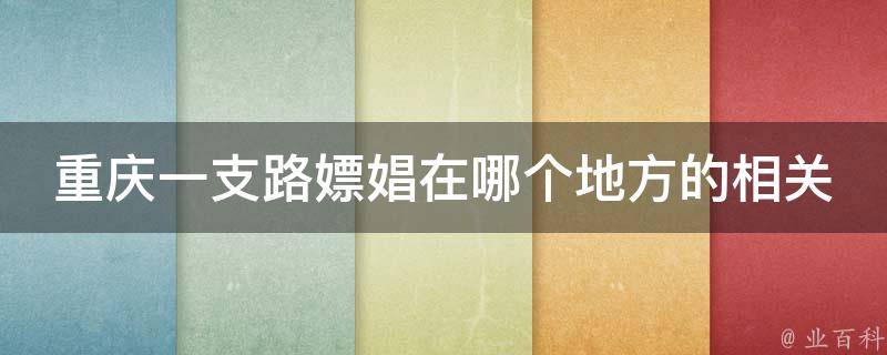 重庆一支路嫖娼在哪个地方的相关疑问式需求词包括：