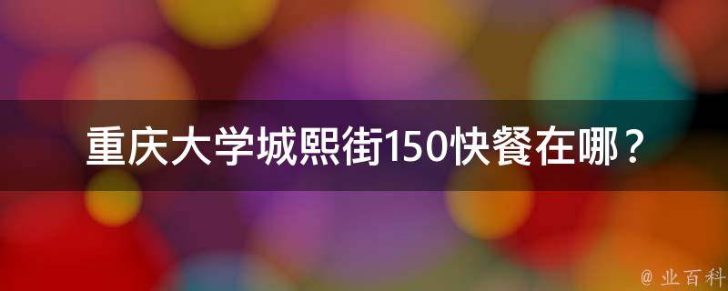 重庆大学城熙街150快餐在哪？