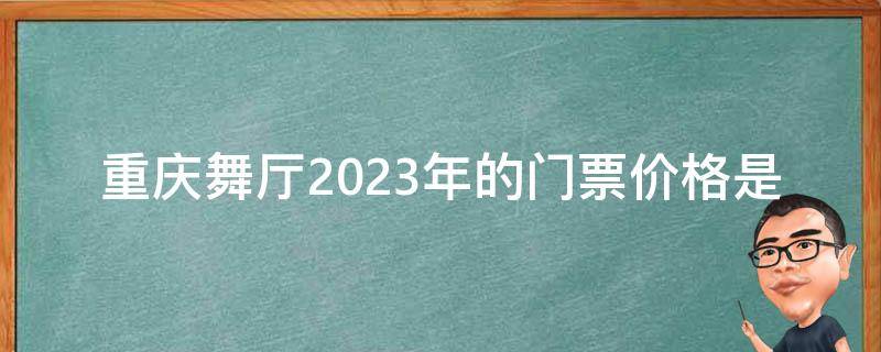 重庆舞厅2023年的门票价格是多少？