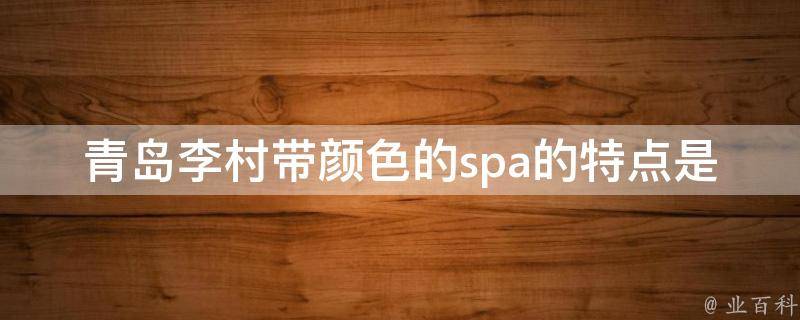 青岛李村带颜色的spa的特点是什么？