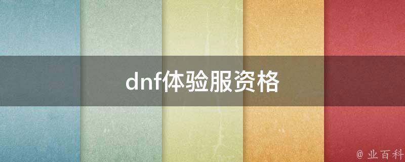 dnf体验服资格(如何获取并享受最新版本的游戏体验)