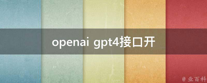 openai gpt4接口_开发者必备的AI文本生成神器