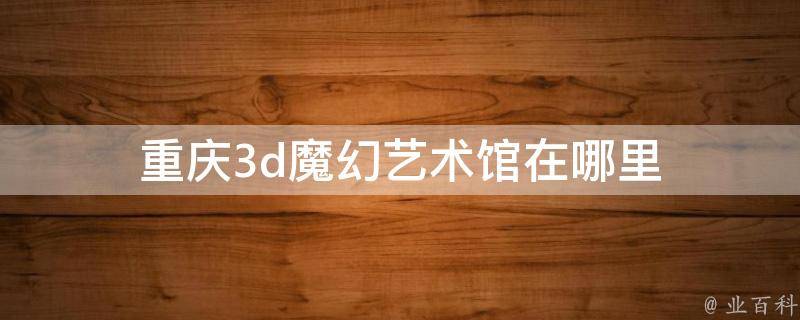 重庆3d魔幻艺术馆门票图片